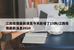 江西疫情最新消息今天新增了15例/江西疫情最新消息2020