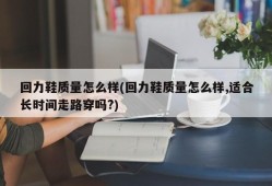 回力鞋质量怎么样(回力鞋质量怎么样,适合长时间走路穿吗?)