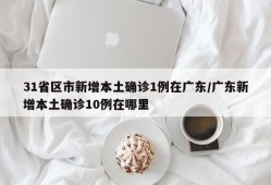 31省区市新增本土确诊1例在广东/广东新增本土确诊10例在哪里