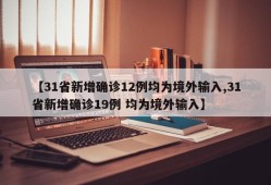 【31省新增确诊12例均为境外输入,31省新增确诊19例 均为境外输入】