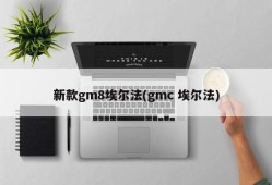 新款gm8埃尔法(gmc 埃尔法)