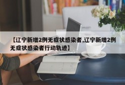 【辽宁新增2例无症状感染者,辽宁新增2例无症状感染者行动轨迹】