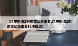 【辽宁新增2例无症状感染者,辽宁新增2例无症状感染者行动轨迹】