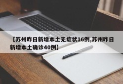 【苏州昨日新增本土无症状16例,苏州昨日新增本土确诊40例】