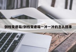 倒档变速箱/倒档变速箱一冲一冲的怎么回事