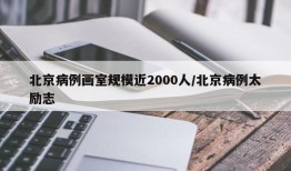 北京病例画室规模近2000人/北京病例太励志