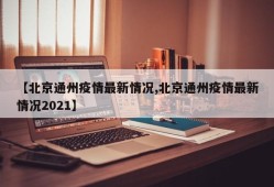 【北京通州疫情最新情况,北京通州疫情最新情况2021】