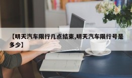【明天汽车限行几点结束,明天汽车限行号是多少】