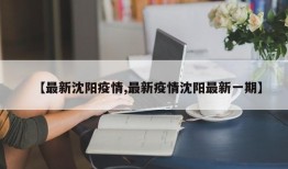 【最新沈阳疫情,最新疫情沈阳最新一期】