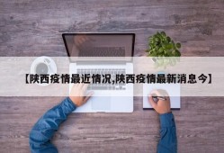 【陕西疫情最近情况,陕西疫情最新消息今】