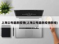 上海公布最新疫情(上海公布最新疫情新增)