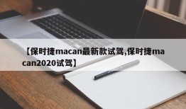 【保时捷macan最新款试驾,保时捷macan2020试驾】