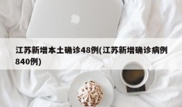 江苏新增本土确诊48例(江苏新增确诊病例840例)