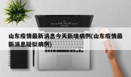 山东疫情最新消息今天新增病例(山东疫情最新消息疑似病例)