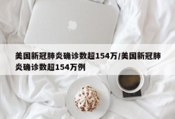 美国新冠肺炎确诊数超154万/美国新冠肺炎确诊数超154万例