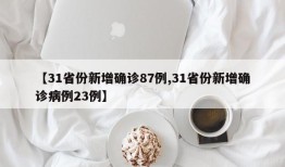 【31省份新增确诊87例,31省份新增确诊病例23例】