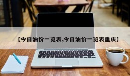 【今日油价一览表,今日油价一览表重庆】