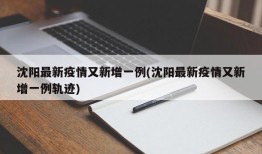 沈阳最新疫情又新增一例(沈阳最新疫情又新增一例轨迹)