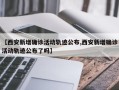 【西安新增确诊活动轨迹公布,西安新增确诊活动轨迹公布了吗】