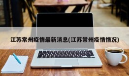 江苏常州疫情最新消息(江苏常州疫情情况)
