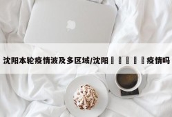 沈阳本轮疫情波及多区域/沈阳🈶️疫情吗
