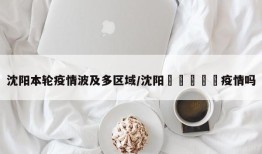沈阳本轮疫情波及多区域/沈阳🈶️疫情吗