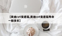 【奥迪cvt变速箱,奥迪cvt变速箱寿命一般多长】