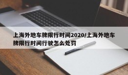 上海外地车牌限行时间2020/上海外地车牌限行时间行驶怎么处罚