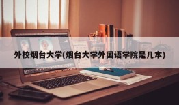 外校烟台大学(烟台大学外国语学院是几本)