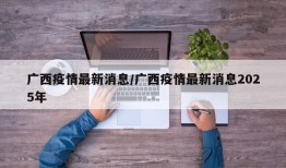 广西疫情最新消息/广西疫情最新消息2025年
