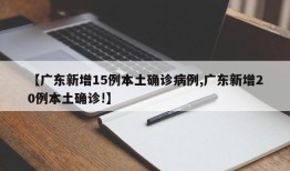 【广东新增15例本土确诊病例,广东新增20例本土确诊!】