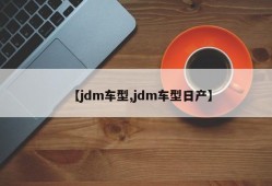 【jdm车型,jdm车型日产】