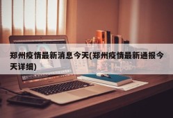 郑州疫情最新消息今天(郑州疫情最新通报今天详细)
