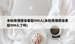 本轮疫情感染者超900人(本轮疫情感染者超900人了吗)