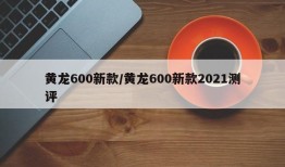 黄龙600新款/黄龙600新款2021测评