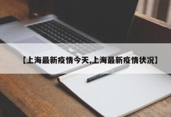 【上海最新疫情今天,上海最新疫情状况】