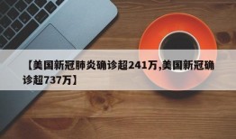 【美国新冠肺炎确诊超241万,美国新冠确诊超737万】