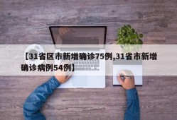 【31省区市新增确诊75例,31省市新增确诊病例54例】