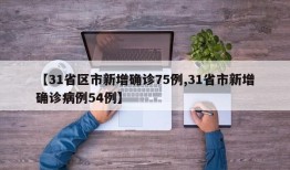 【31省区市新增确诊75例,31省市新增确诊病例54例】