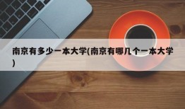 南京有多少一本大学(南京有哪几个一本大学)