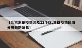 【北京本轮疫情涉及12个区,北京疫情区域分布最新消息】
