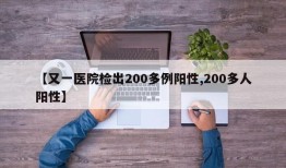 【又一医院检出200多例阳性,200多人阳性】
