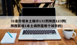 31省份增本土确诊131例陕西123例(陕西新增1本土病例是哪个城市的)