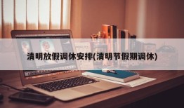 清明放假调休安排(清明节假期调休)