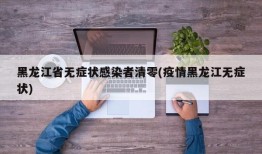黑龙江省无症状感染者清零(疫情黑龙江无症状)