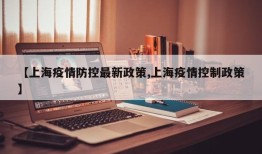 【上海疫情防控最新政策,上海疫情控制政策】