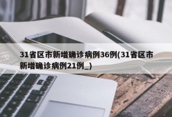31省区市新增确诊病例36例(31省区市新增确诊病例21例_)