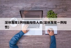 深圳发现1例核酸阳性人员(深圳发现一例阳性)