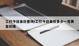 工行今日金价查询/工行今日金价多少一克黄金价格