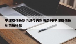 宁波疫情最新消息今天新增病例/宁波疫情最新情况播报
